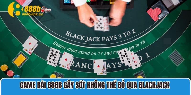 Game Bài 888B gây sốt không thể bỏ qua Blackjack 