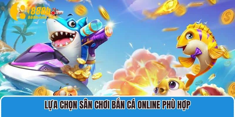 Lựa chọn sân chơi bắn cá online phù hợp